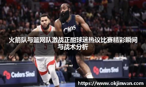 火箭队与篮网队激战正酣球迷热议比赛精彩瞬间与战术分析
