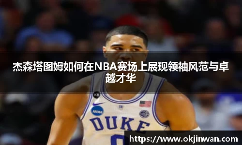 杰森塔图姆如何在NBA赛场上展现领袖风范与卓越才华